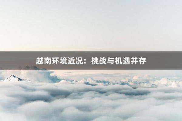 越南环境近况：挑战与机遇并存